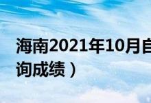 海南2021年10月自學(xué)考試成績(jī)公布（在哪查詢(xún)成績(jī)）