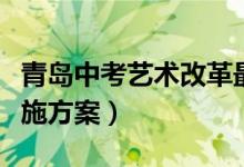 青島中考藝術(shù)改革最新方案（青島中考改革實(shí)施方案）