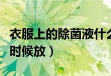 衣服上的除菌液什么時候放（衣物除菌液什么時候放）