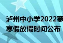 瀘州中小學(xué)2022寒假時間（2022瀘州中小學(xué)寒假放假時間公布）