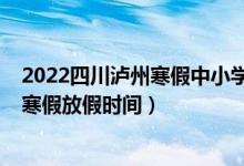 2022四川瀘州寒假中小學(xué)放假通知（2022四川瀘州中小學(xué)寒假放假時(shí)間）