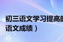 初三語文學習提高的方法（怎樣快速提高初三語文成績）