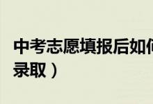 中考志愿填報(bào)后如何錄?。ㄖ锌继顖?bào)志愿如何錄取）