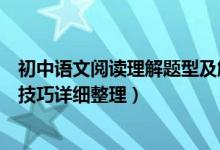 初中語(yǔ)文閱讀理解題型及解題技巧（初中語(yǔ)文閱讀理解解題技巧詳細(xì)整理）