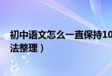 初中語(yǔ)文怎么一直保持100分以上（學(xué)霸學(xué)好初中語(yǔ)文的方法整理）