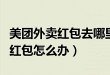 美團(tuán)外賣(mài)紅包去哪里找（美團(tuán)外賣(mài)換手機(jī)號(hào)沒(méi)紅包怎么辦）