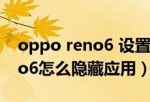 oppo reno6 設(shè)置隱藏怎么恢復(fù)（opporeno6怎么隱藏應(yīng)用）