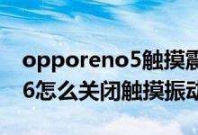 opporeno5觸摸震動怎么取消（opporeno6怎么關(guān)閉觸摸振動）