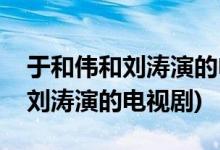 于和偉和劉濤演的電視劇是哪一部(于和偉和劉濤演的電視劇)