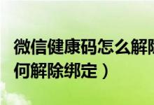 微信健康碼怎么解除綁定本人（微信健康碼如何解除綁定）