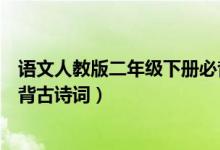 語文人教版二年級下冊必背古詩（語文版二年級下冊語文必背古詩詞）