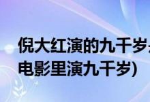 倪大紅演的九千歲是什么電影(倪大紅在哪部電影里演九千歲)