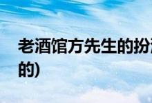 老酒館方先生的扮演者(老酒館方先生是誰演的)