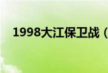 1998大江保衛(wèi)戰(zhàn)（大江保衛(wèi)戰(zhàn)課文原文）