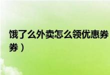 餓了么外賣怎么領(lǐng)優(yōu)惠券（哪里可以領(lǐng)餓了么外賣紅包優(yōu)惠券）