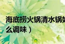 海底撈火鍋清水鍋如何調(diào)味（海底撈清水鍋怎么調(diào)味）