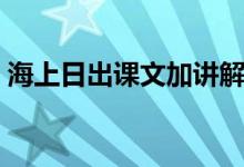 海上日出課文加講解（海上日出課文及賞析）