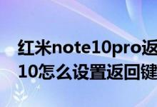 紅米note10pro返回鍵怎么設(shè)置（紅米note10怎么設(shè)置返回鍵）