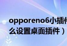 opporeno6小插件怎么弄（opporeno6怎么設(shè)置桌面插件）