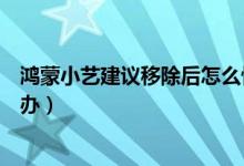 鴻蒙小藝建議移除后怎么恢復(fù)（鴻蒙小藝建議被刪除了怎么辦）