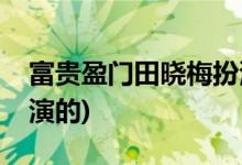 富貴盈門田曉梅扮演者(富貴盈門田曉梅是誰演的)