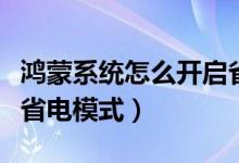 鴻蒙系統(tǒng)怎么開啟省電模式（鴻蒙系統(tǒng)怎么開省電模式）