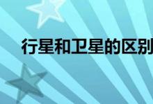 行星和衛(wèi)星的區(qū)別（行星和衛(wèi)星的區(qū)別）