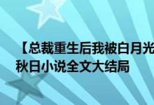 【總裁重生后我被白月光寵上天顏夕傅深/時來秋日】時來秋日小說全文大結局