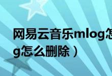 網(wǎng)易云音樂(lè)mlog怎么刪除（網(wǎng)易云音樂(lè)mlog怎么刪除）