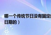 哪一個傳統(tǒng)節(jié)日沒有固定的日期（哪個傳統(tǒng)節(jié)日是沒有固定日期的）