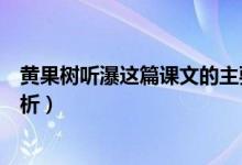 黃果樹聽瀑這篇課文的主要內(nèi)容（黃果樹聽瀑課文原文及賞析）