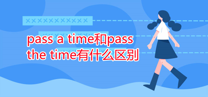 pass a time和pass the time有什么區(qū)別