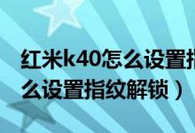 紅米k40怎么設(shè)置指紋解鎖圖文（紅米k40怎么設(shè)置指紋解鎖）