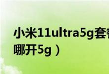 小米11ultra5g套餐是什么（小米11ultra在哪開(kāi)5g）