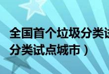 全國首個垃圾分類試點城市（全國第一批垃圾分類試點城市）