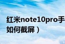 紅米note10pro手機(jī)如何截屏（紅米note10如何截屏）