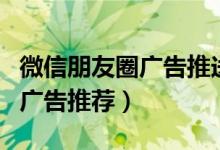 微信朋友圈廣告推送怎么取消（微信怎么取消廣告推薦）