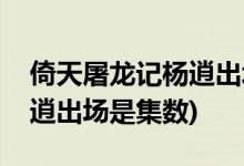 倚天屠龍記楊逍出場是第幾集(倚天屠龍記楊逍出場是集數(shù))