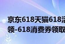 京東618天貓618活動（天貓618消費(fèi)券怎么領(lǐng)-618消費(fèi)券領(lǐng)取方法）