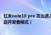 紅米note10 pro 怎么進(jìn)入開(kāi)發(fā)者模式（紅米note10怎么開(kāi)啟開(kāi)發(fā)者模式）