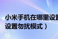 小米手機(jī)在哪里設(shè)置勿擾模式（小米手機(jī)如何設(shè)置勿擾模式）