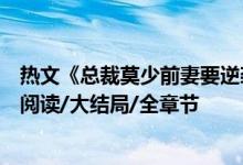 熱文《總裁莫少前妻要逆襲沐葵莫御擎》一碗蛋花湯開全文閱讀/大結(jié)局/全章節(jié)