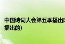 中國(guó)詩(shī)詞大會(huì)第五季播出時(shí)間(中國(guó)詩(shī)詞大會(huì)第五季什么時(shí)候播出的)