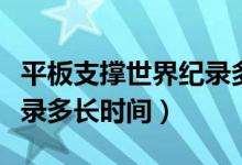 平板支撐世界紀(jì)錄多長(zhǎng)時(shí)間（平板支撐世界紀(jì)錄多長(zhǎng)時(shí)間）