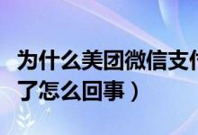 為什么美團微信支付不了了（美團微信支付不了怎么回事）