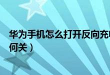 華為手機怎么打開反向充電功能（華為手機反向充電功能如何關(guān)）