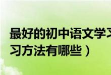 最好的初中語文學(xué)習(xí)方法有哪些（初中語文學(xué)習(xí)方法有哪些）