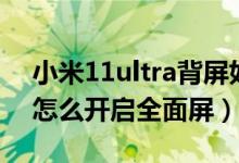 小米11ultra背屏如何刷抖音（小米11ultra怎么開啟全面屏）