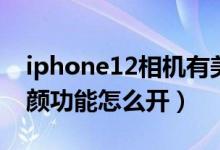 iphone12相機(jī)有美顏功能嗎（iphone12美顏功能怎么開(kāi)）