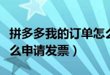 拼多多我的訂單怎么查到電子發(fā)票（拼多多怎么申請發(fā)票）